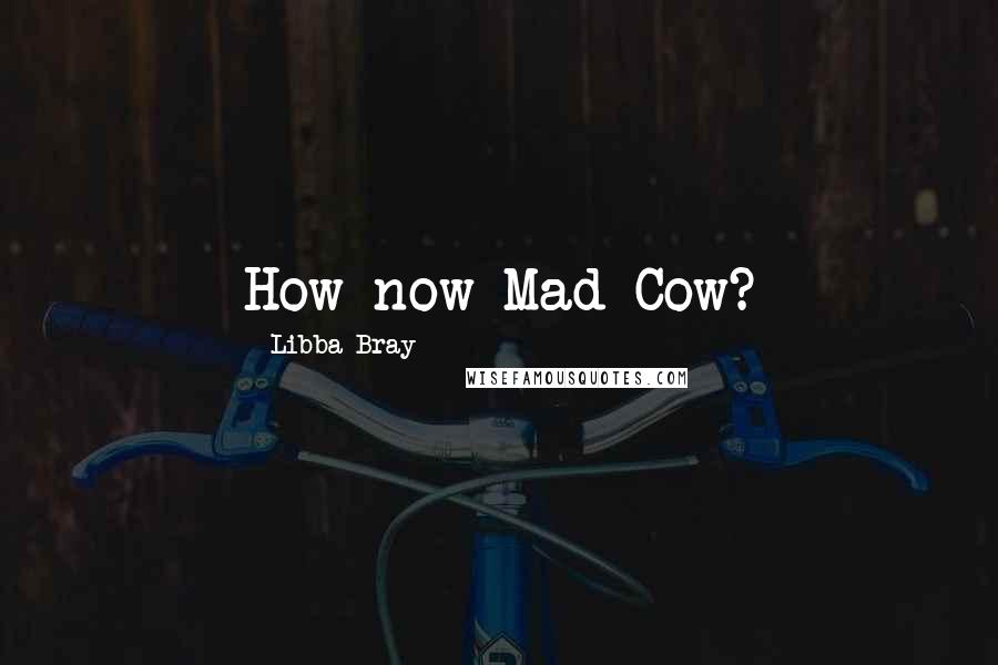 Libba Bray Quotes: How now Mad Cow?