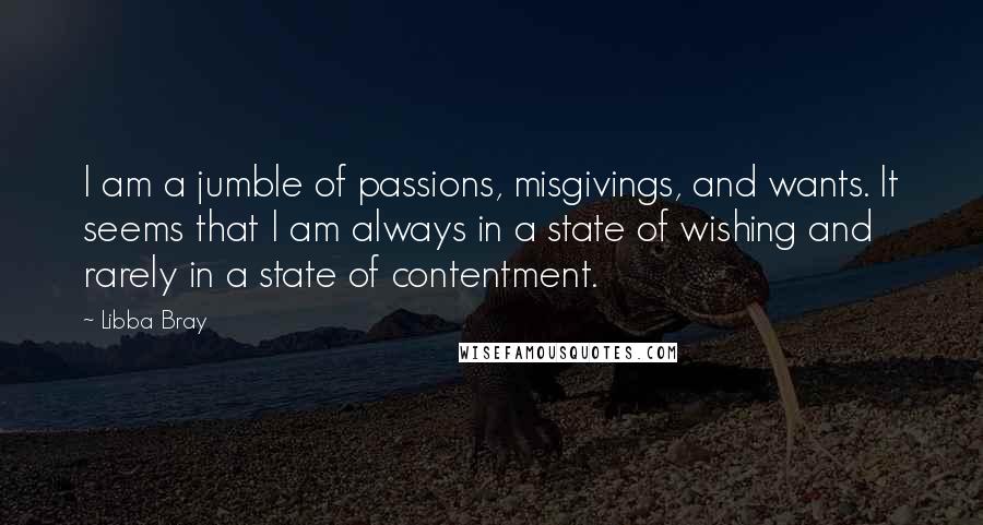 Libba Bray Quotes: I am a jumble of passions, misgivings, and wants. It seems that I am always in a state of wishing and rarely in a state of contentment.