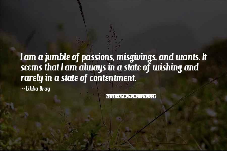 Libba Bray Quotes: I am a jumble of passions, misgivings, and wants. It seems that I am always in a state of wishing and rarely in a state of contentment.