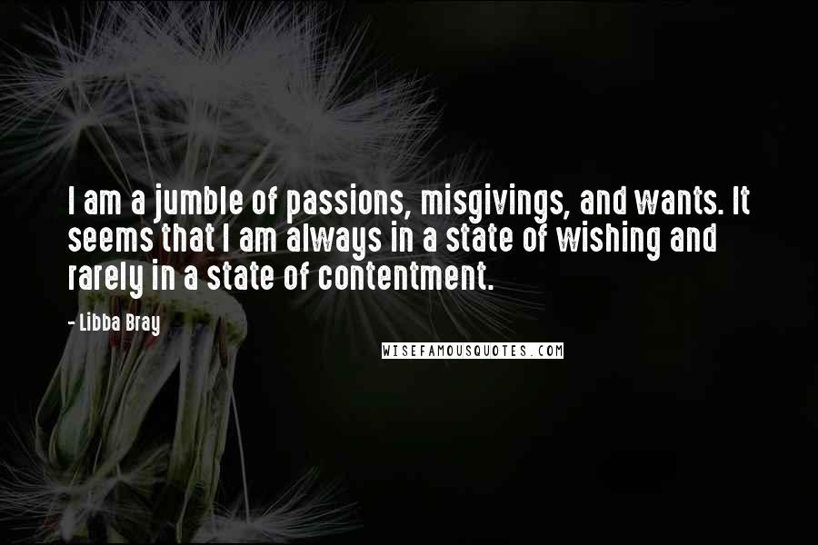 Libba Bray Quotes: I am a jumble of passions, misgivings, and wants. It seems that I am always in a state of wishing and rarely in a state of contentment.