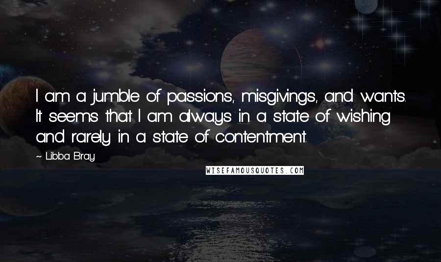 Libba Bray Quotes: I am a jumble of passions, misgivings, and wants. It seems that I am always in a state of wishing and rarely in a state of contentment.