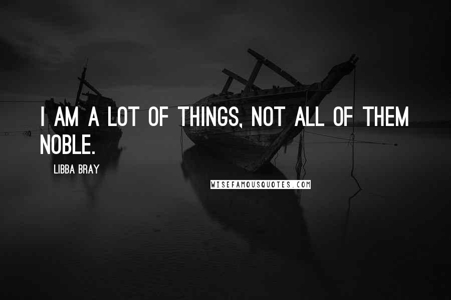 Libba Bray Quotes: I am a lot of things, not all of them noble.