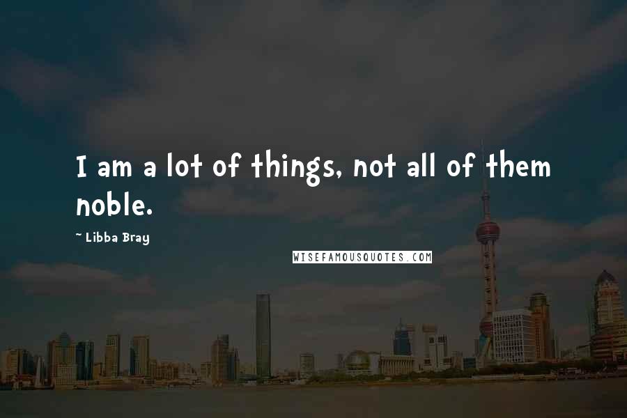 Libba Bray Quotes: I am a lot of things, not all of them noble.
