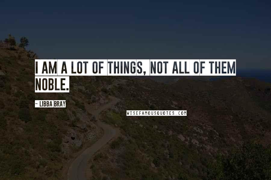 Libba Bray Quotes: I am a lot of things, not all of them noble.