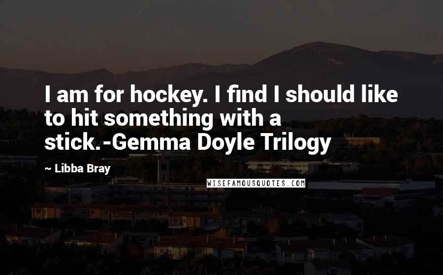 Libba Bray Quotes: I am for hockey. I find I should like to hit something with a stick.-Gemma Doyle Trilogy
