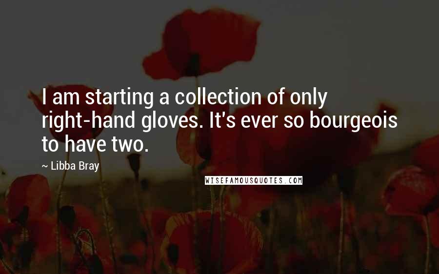 Libba Bray Quotes: I am starting a collection of only right-hand gloves. It's ever so bourgeois to have two.