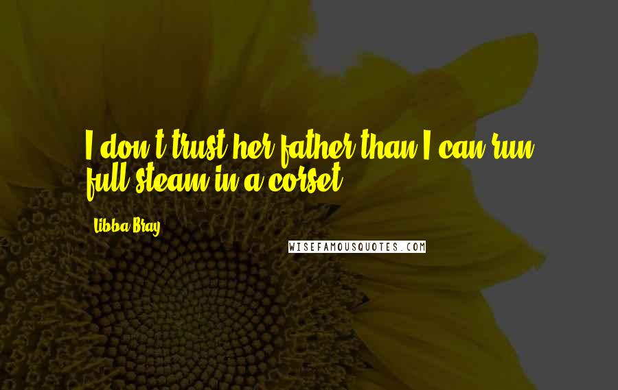 Libba Bray Quotes: I don't trust her father than I can run full-steam in a corset.