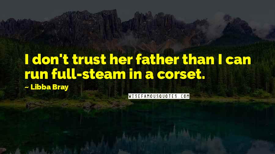 Libba Bray Quotes: I don't trust her father than I can run full-steam in a corset.