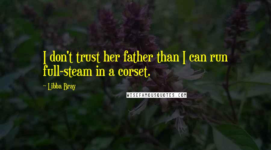 Libba Bray Quotes: I don't trust her father than I can run full-steam in a corset.