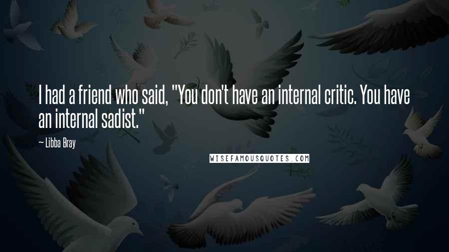 Libba Bray Quotes: I had a friend who said, "You don't have an internal critic. You have an internal sadist."