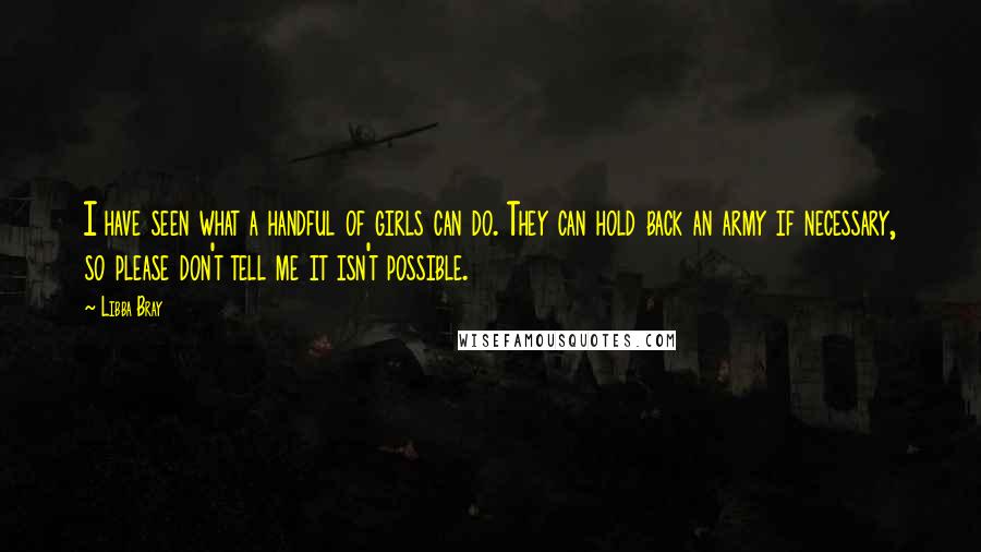 Libba Bray Quotes: I have seen what a handful of girls can do. They can hold back an army if necessary, so please don't tell me it isn't possible.