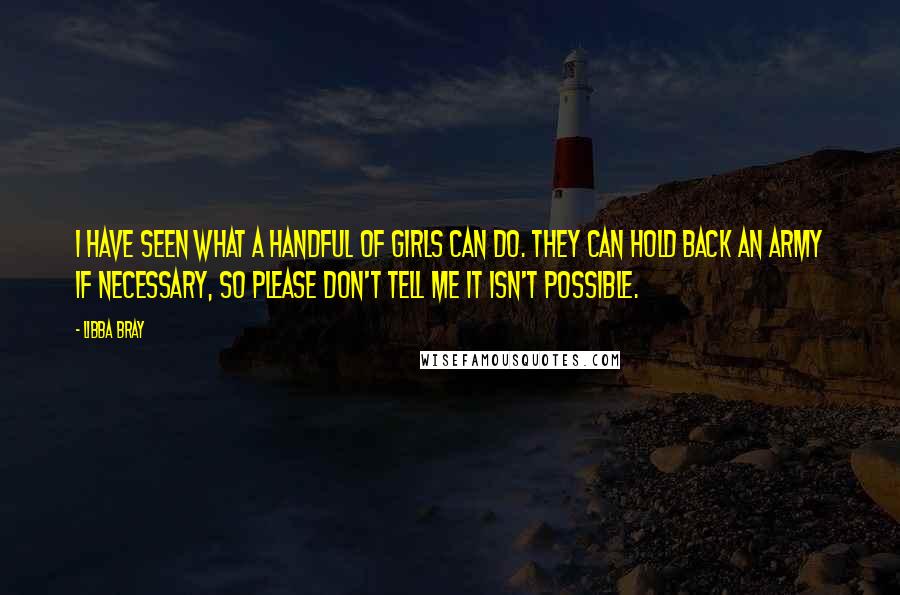 Libba Bray Quotes: I have seen what a handful of girls can do. They can hold back an army if necessary, so please don't tell me it isn't possible.