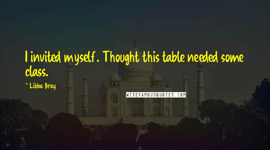 Libba Bray Quotes: I invited myself. Thought this table needed some class.