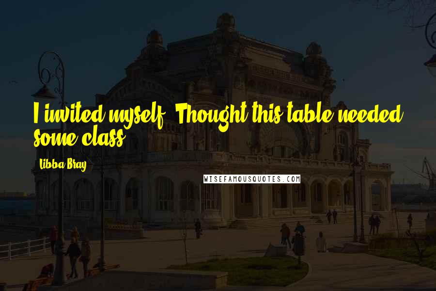 Libba Bray Quotes: I invited myself. Thought this table needed some class.
