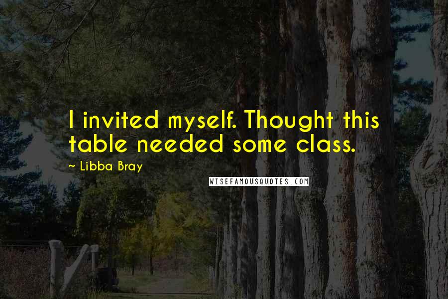 Libba Bray Quotes: I invited myself. Thought this table needed some class.