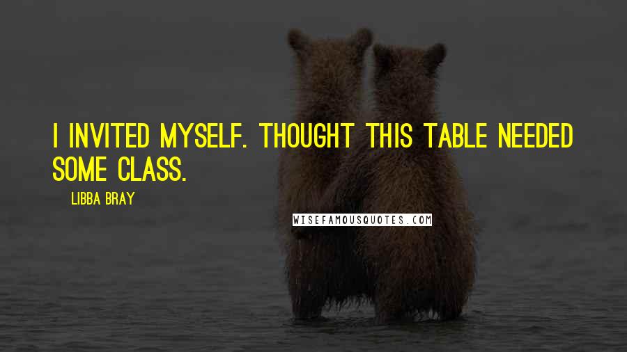 Libba Bray Quotes: I invited myself. Thought this table needed some class.