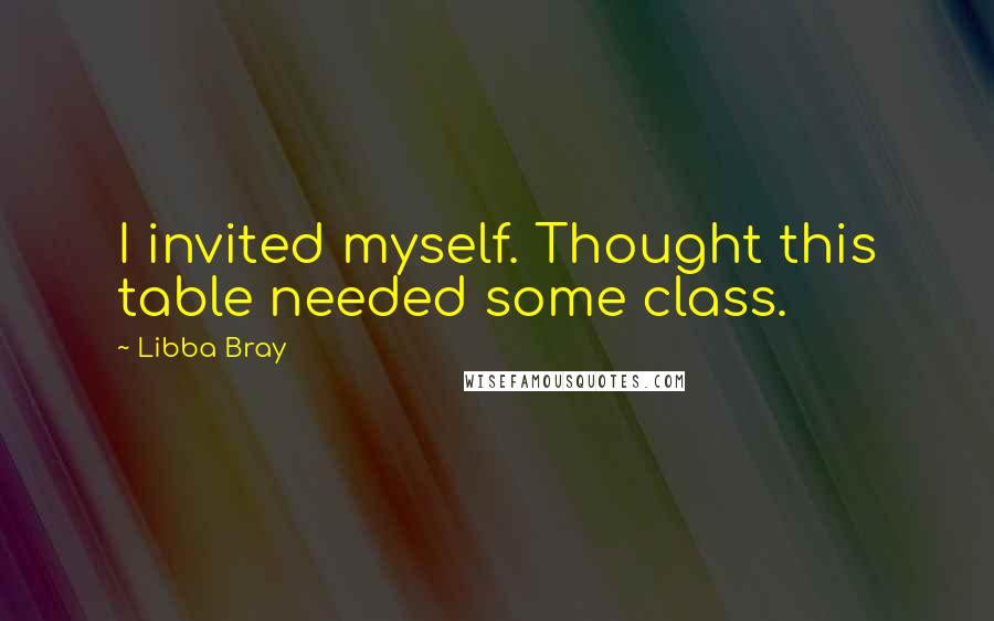 Libba Bray Quotes: I invited myself. Thought this table needed some class.