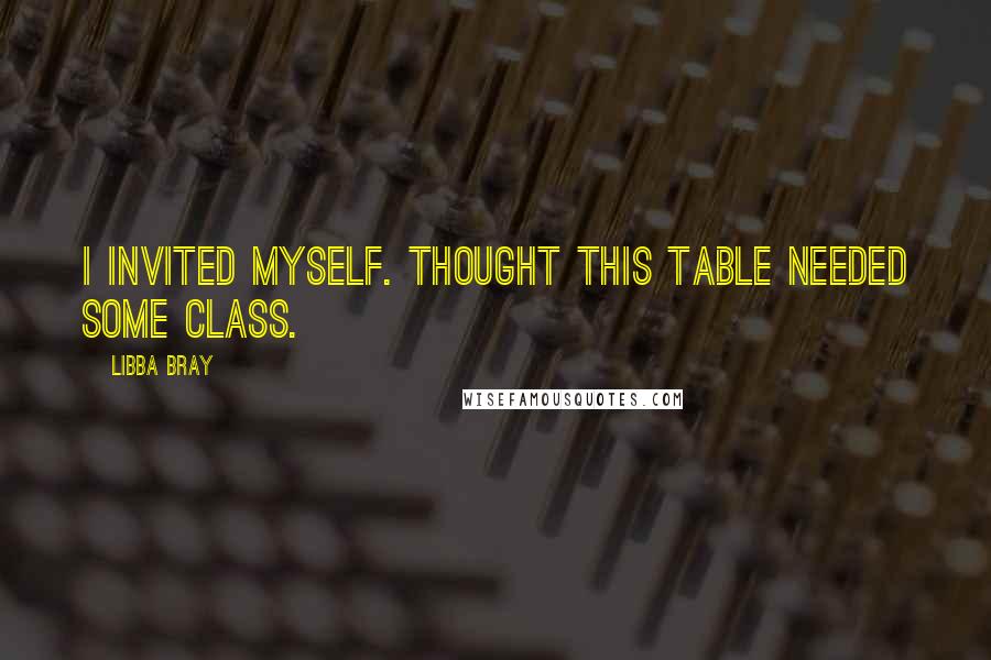 Libba Bray Quotes: I invited myself. Thought this table needed some class.
