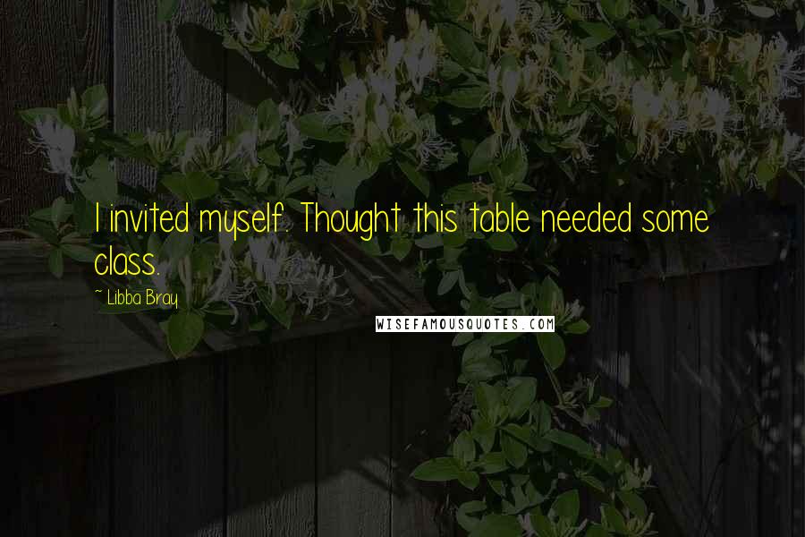 Libba Bray Quotes: I invited myself. Thought this table needed some class.