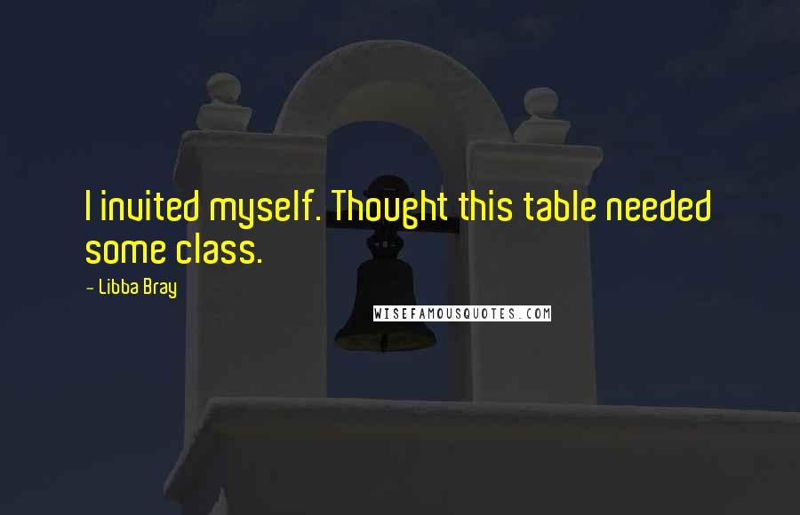 Libba Bray Quotes: I invited myself. Thought this table needed some class.