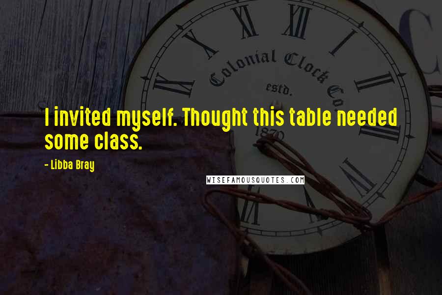 Libba Bray Quotes: I invited myself. Thought this table needed some class.