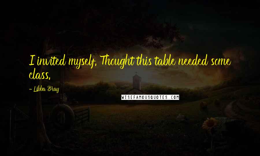 Libba Bray Quotes: I invited myself. Thought this table needed some class.