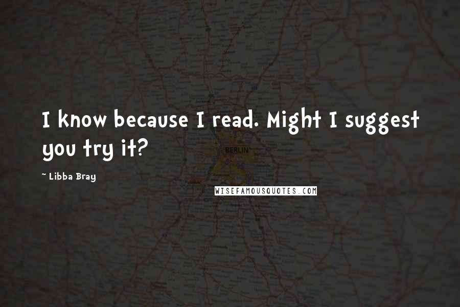 Libba Bray Quotes: I know because I read. Might I suggest you try it?