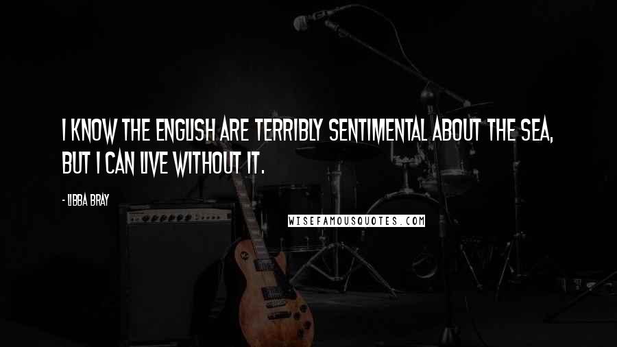 Libba Bray Quotes: I know the English are terribly sentimental about the sea, but I can live without it.