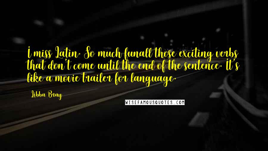 Libba Bray Quotes: I miss Latin. So much funall those exciting verbs that don't come until the end of the sentence. It's like a movie trailer for language.