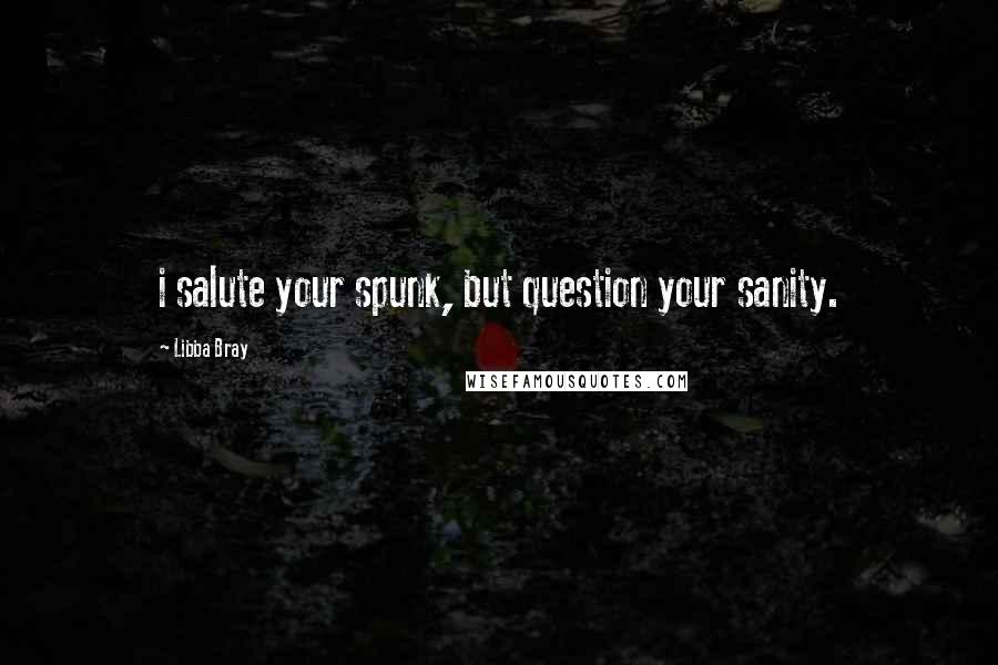 Libba Bray Quotes: i salute your spunk, but question your sanity.