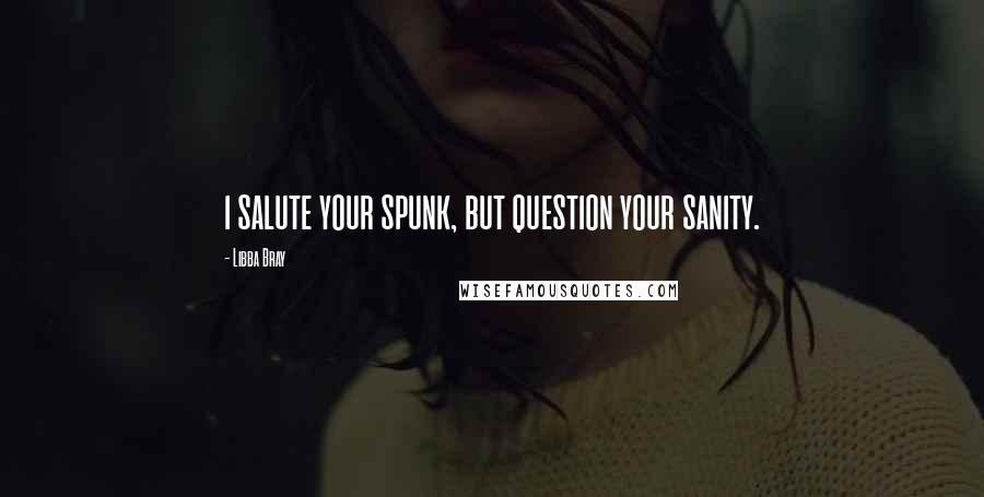 Libba Bray Quotes: i salute your spunk, but question your sanity.