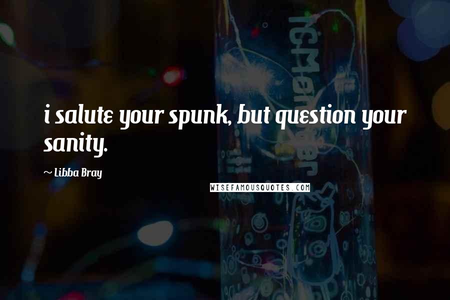 Libba Bray Quotes: i salute your spunk, but question your sanity.