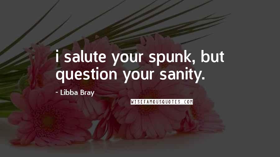 Libba Bray Quotes: i salute your spunk, but question your sanity.