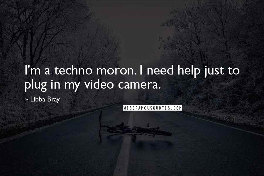 Libba Bray Quotes: I'm a techno moron. I need help just to plug in my video camera.