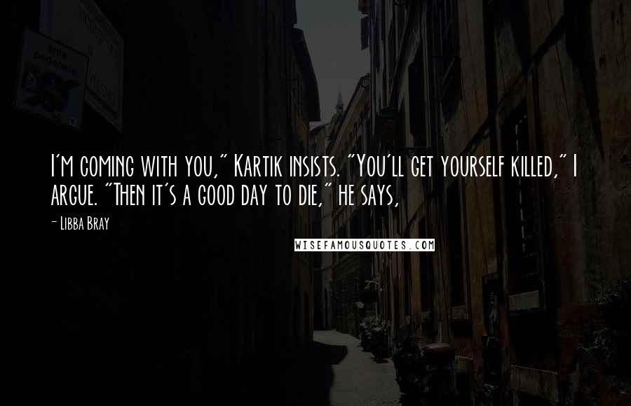 Libba Bray Quotes: I'm coming with you," Kartik insists. "You'll get yourself killed," I argue. "Then it's a good day to die," he says,