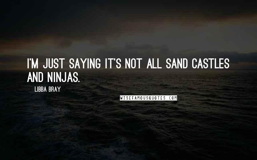 Libba Bray Quotes: I'm just saying it's not all sand castles and ninjas.