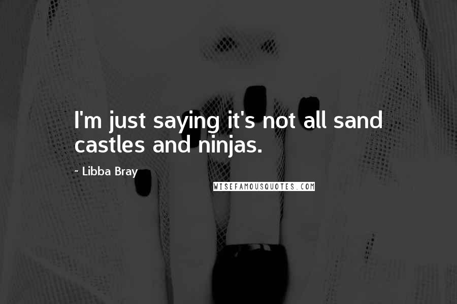 Libba Bray Quotes: I'm just saying it's not all sand castles and ninjas.