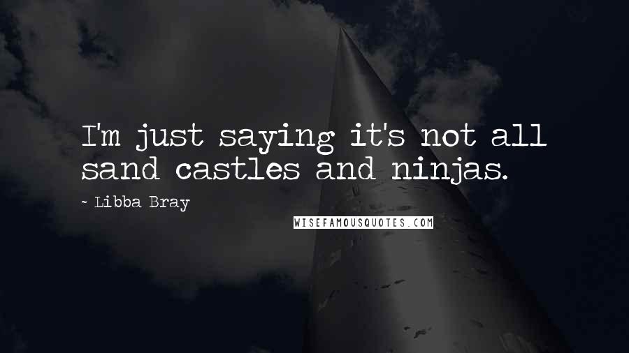 Libba Bray Quotes: I'm just saying it's not all sand castles and ninjas.