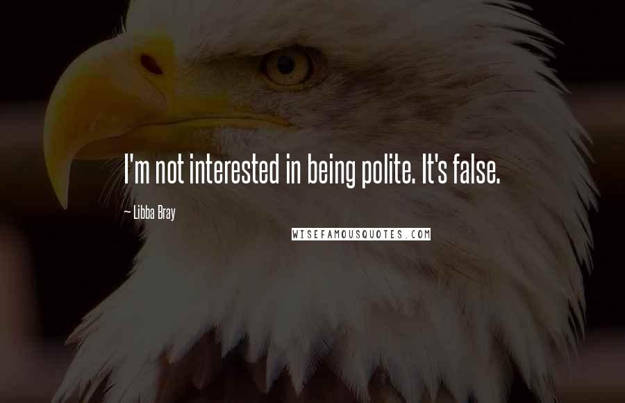 Libba Bray Quotes: I'm not interested in being polite. It's false.