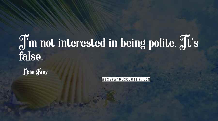 Libba Bray Quotes: I'm not interested in being polite. It's false.