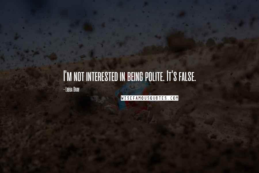 Libba Bray Quotes: I'm not interested in being polite. It's false.