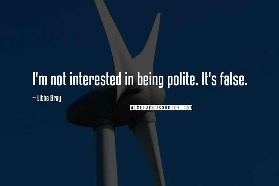 Libba Bray Quotes: I'm not interested in being polite. It's false.