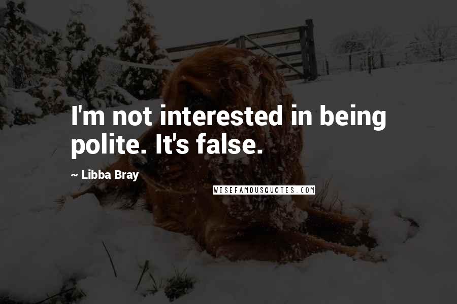 Libba Bray Quotes: I'm not interested in being polite. It's false.