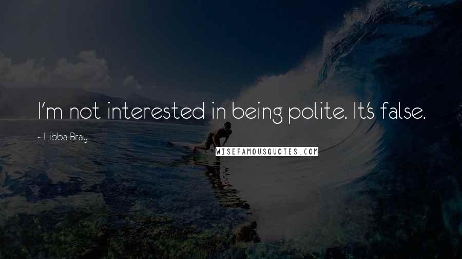 Libba Bray Quotes: I'm not interested in being polite. It's false.
