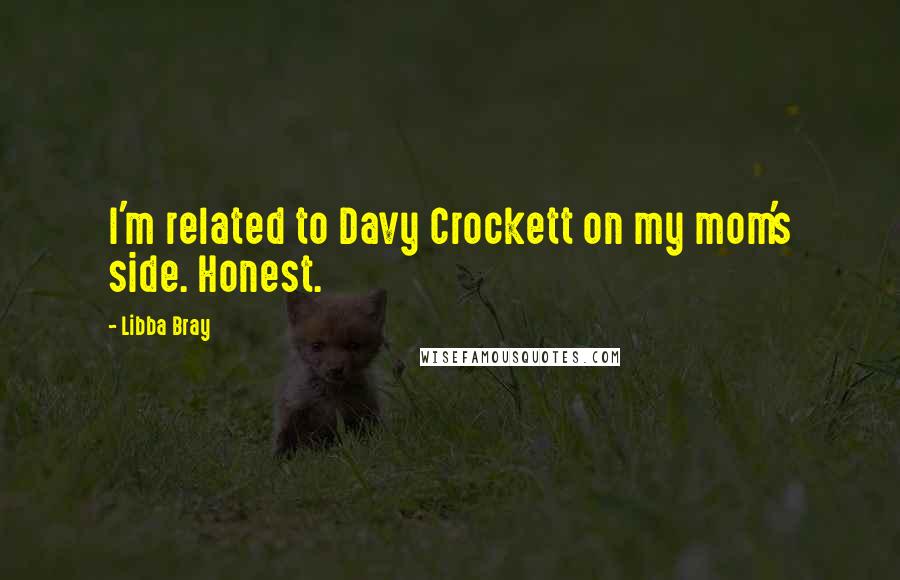 Libba Bray Quotes: I'm related to Davy Crockett on my mom's side. Honest.