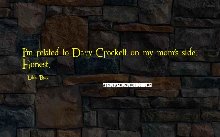 Libba Bray Quotes: I'm related to Davy Crockett on my mom's side. Honest.