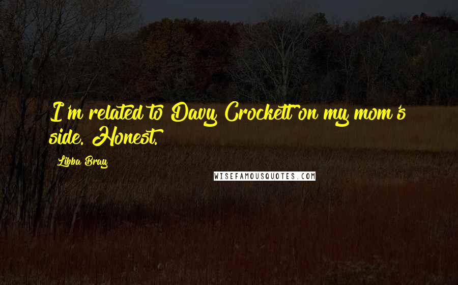Libba Bray Quotes: I'm related to Davy Crockett on my mom's side. Honest.