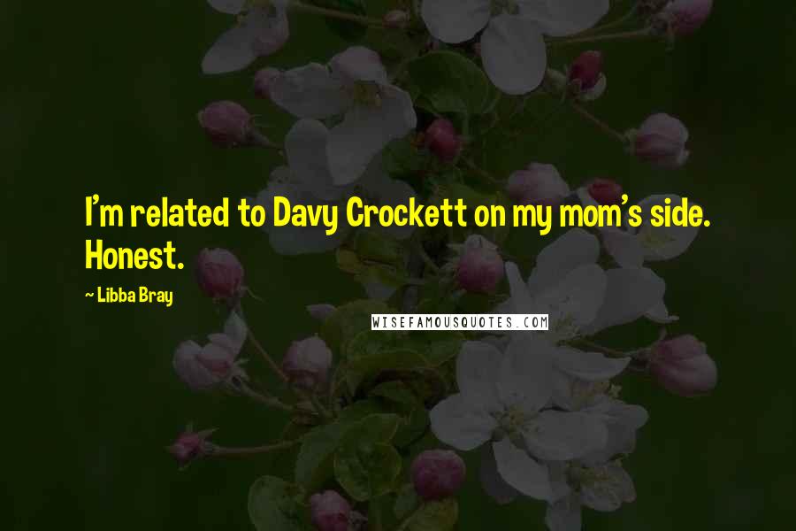 Libba Bray Quotes: I'm related to Davy Crockett on my mom's side. Honest.