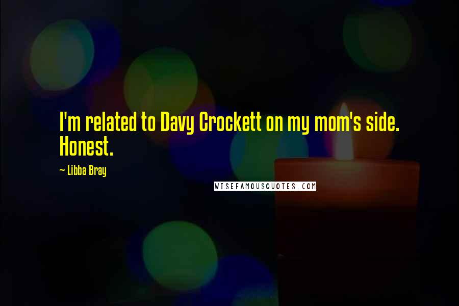 Libba Bray Quotes: I'm related to Davy Crockett on my mom's side. Honest.