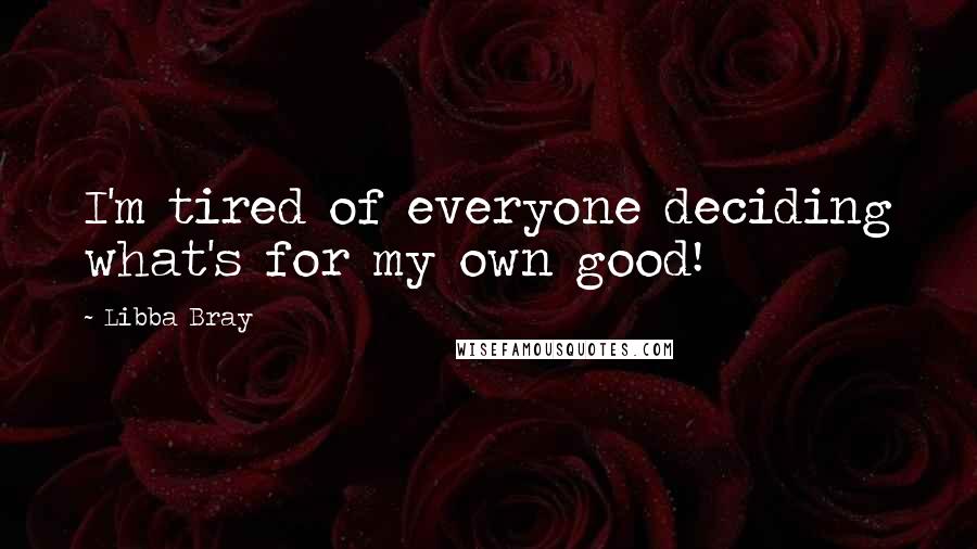 Libba Bray Quotes: I'm tired of everyone deciding what's for my own good!